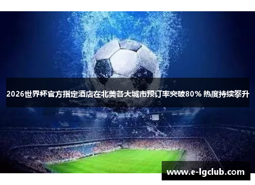 2026世界杯官方指定酒店在北美各大城市预订率突破80% 热度持续攀升