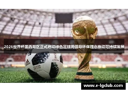 2026世界杯墨西哥区正式启动绿色足球周倡导环保理念推动可持续发展
