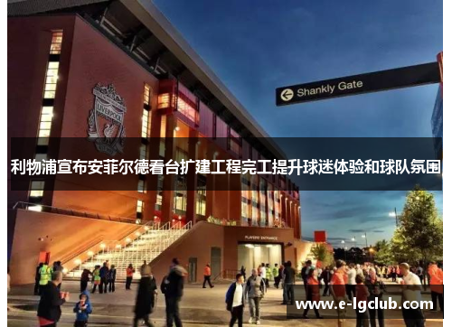 利物浦宣布安菲尔德看台扩建工程完工提升球迷体验和球队氛围