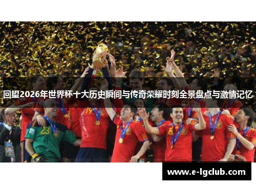 回望2026年世界杯十大历史瞬间与传奇荣耀时刻全景盘点与激情记忆