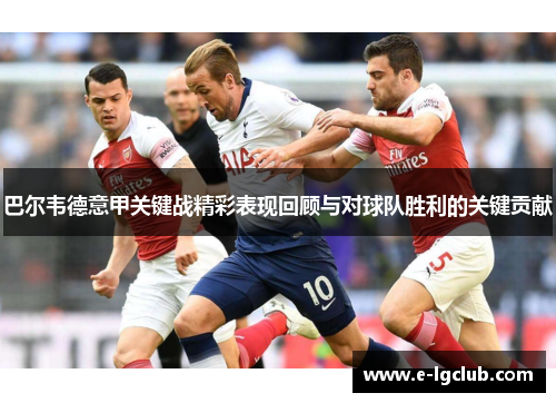 巴尔韦德意甲关键战精彩表现回顾与对球队胜利的关键贡献