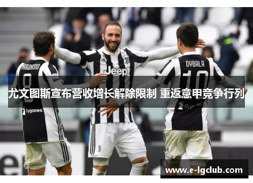 尤文图斯宣布营收增长解除限制 重返意甲竞争行列