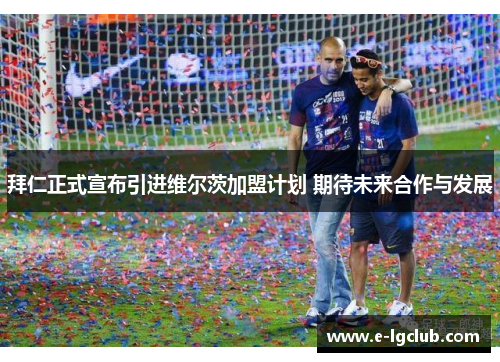 拜仁正式宣布引进维尔茨加盟计划 期待未来合作与发展