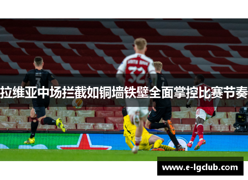 拉维亚中场拦截如铜墙铁壁全面掌控比赛节奏