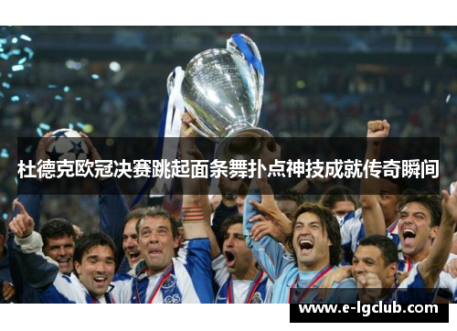 杜德克欧冠决赛跳起面条舞扑点神技成就传奇瞬间