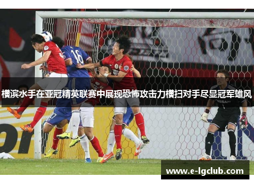 横滨水手在亚冠精英联赛中展现恐怖攻击力横扫对手尽显冠军雄风