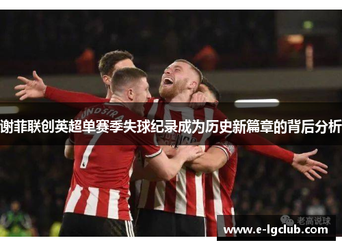谢菲联创英超单赛季失球纪录成为历史新篇章的背后分析 谢菲联创英超单赛季失球纪录成为历史新篇章的背后分析