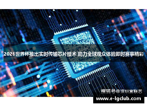 2026世界杯推出实时传输芯片技术 助力全球观众体验即时赛事精彩