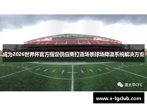 成为2026世界杯官方指定供应商打造场景球场降温系统解决方案
