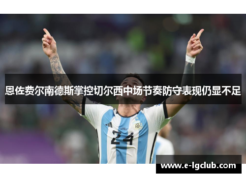 恩佐费尔南德斯掌控切尔西中场节奏防守表现仍显不足