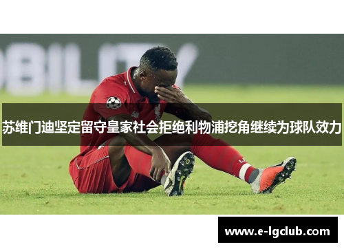 苏维门迪坚定留守皇家社会拒绝利物浦挖角继续为球队效力