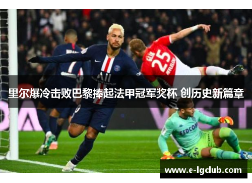 里尔爆冷击败巴黎捧起法甲冠军奖杯 创历史新篇章 里尔爆冷击败巴黎捧起法甲冠军奖杯 创历史新篇章