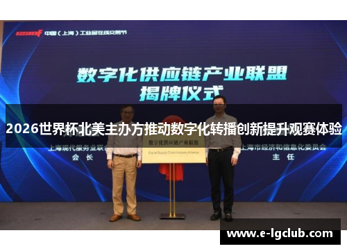 2026世界杯北美主办方推动数字化转播创新提升观赛体验 2026世界杯北美主办方推动数字化转播创新提升观赛体验