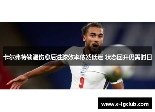 卡尔弗特勒温伤愈后进球效率依然低迷 状态回升仍需时日 卡尔弗特勒温伤愈后进球效率依然低迷 状态回升仍需时日