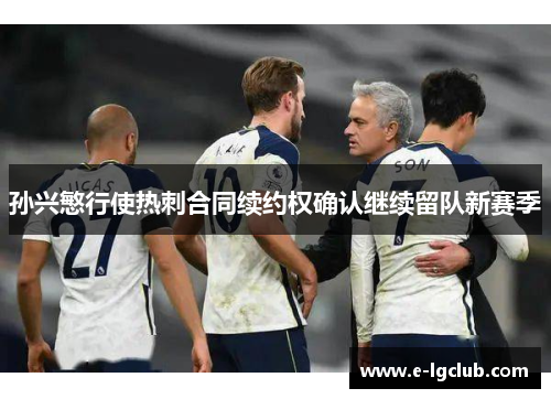 孙兴慜行使热刺合同续约权确认继续留队新赛季 孙兴慜行使热刺合同续约权确认继续留队新赛季