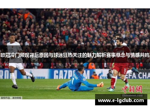 欧冠冷门频现背后原因与球迷狂热关注的魅力解析赛事悬念与情感共鸣