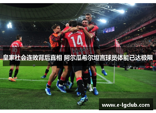 皇家社会连败背后真相 阿尔瓜希尔坦言球员体能已达极限 皇家社会连败背后真相 阿尔瓜希尔坦言球员体能已达极限