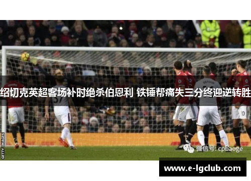 绍切克英超客场补时绝杀伯恩利 铁锤帮痛失三分终迎逆转胜