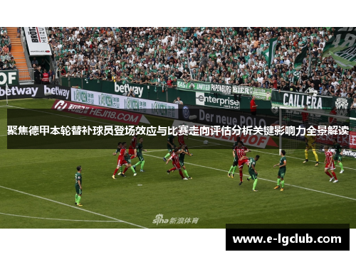 聚焦德甲本轮替补球员登场效应与比赛走向评估分析关键影响力全景解读 聚焦德甲本轮替补球员登场效应与比赛走向评估分析关键影响力全景解读